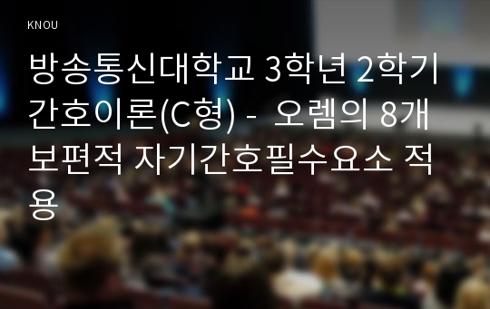 방송통신대학교 3학년 2학기 간호이론(C형) -  오렘의 8개 보편적 자기간호필수요소 적용