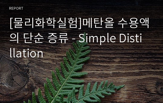 [물리화학실험]메탄올 수용액의 단순 증류 - Simple Distillation