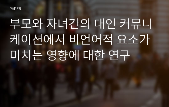 부모와 자녀간의 대인 커뮤니케이션에서 비언어적 요소가 미치는 영향에 대한 연구