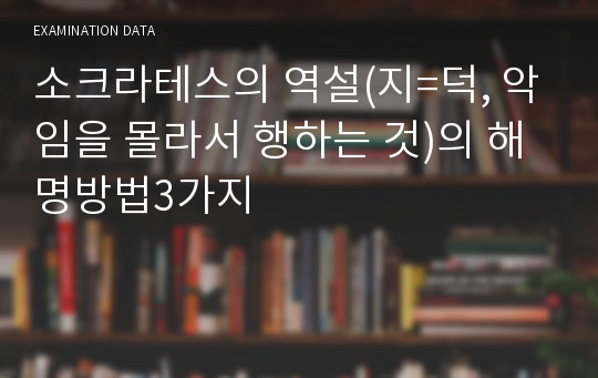 소크라테스의 역설(지=덕, 악임을 몰라서 행하는 것)의 해명방법3가지