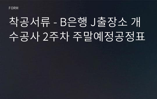 착공서류 - B은행 J출장소 개수공사 2주차 주말예정공정표