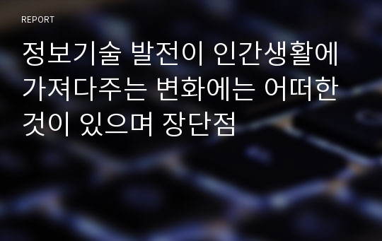 정보기술 발전이 인간생활에 가져다주는 변화에는 어떠한 것이 있으며 장단점