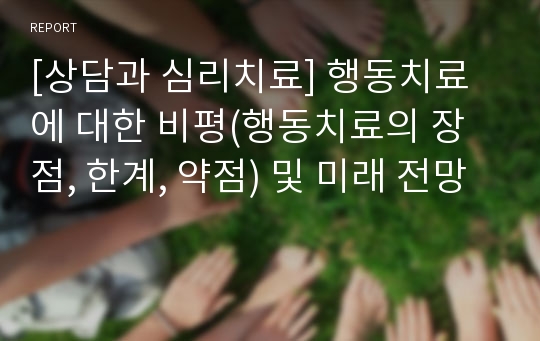 [상담과 심리치료] 행동치료에 대한 비평(행동치료의 장점, 한계, 약점) 및 미래 전망