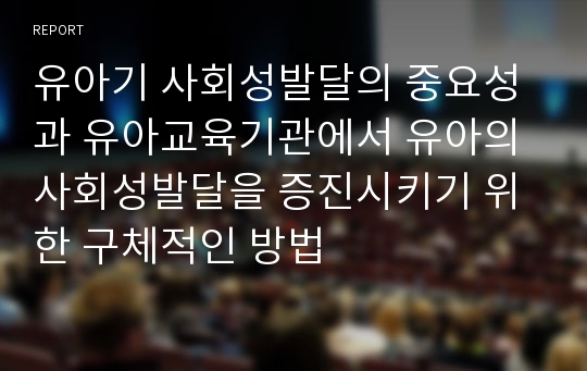 유아기 사회성발달의 중요성과 유아교육기관에서 유아의 사회성발달을 증진시키기 위한 구체적인 방법