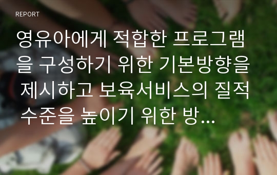 영유아에게 적합한 프로그램을 구성하기 위한 기본방향을 제시하고 보육서비스의 질적 수준을 높이기 위한 방향을 논하라