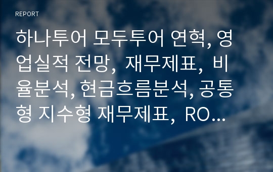 하나투어 모두투어 연혁, 영업실적 전망,  재무제표,  비율분석, 현금흐름분석, 공통형 지수형 재무제표,  ROI, SWOT, 산업현황, 부실예측,  종합평가