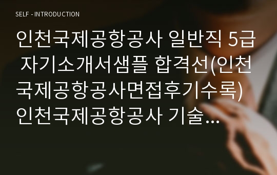 인천국제공항공사 일반직 5급 자기소개서샘플 합격선(인천국제공항공사면접후기수록) 인천국제공항공사 기술직 자기소개서 항목,인천국제공항공사 자기소개서,인천국제공항공사자기소개서에문, 인천국제공항공사 지원동기, 인천국제공항공사 채용, 인천국제공항공사 인턴 자소서인천국제공항공사 연봉,인천국제공항공사 기술직 자소서,인천국제공항공사 5급 연봉