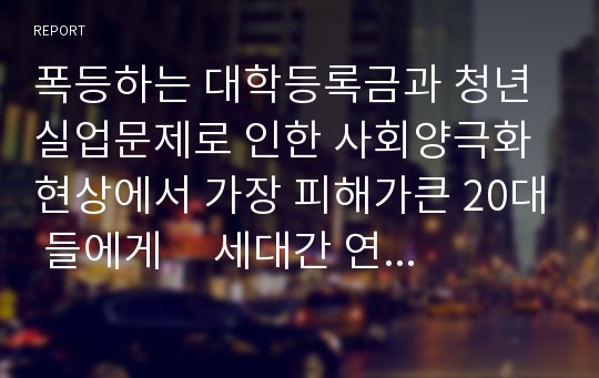 폭등하는 대학등록금과 청년실업문제로 인한 사회양극화 현상에서 가장 피해가큰 20대 들에게     세대간 연대와 공감의 방향 제시를 말한다,