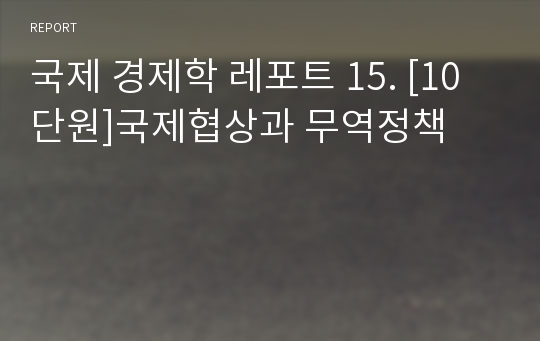 국제 경제학 레포트 15. [10단원]국제협상과 무역정책