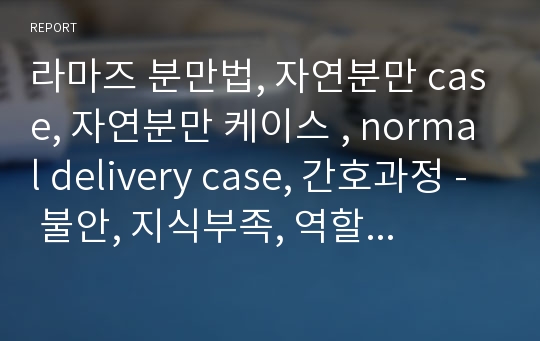 라마즈 분만법, 자연분만 case, 자연분만 케이스 , normal delivery case, 간호과정 - 불안, 지식부족, 역할 부담감, 모성간호학 실습, 여성건강간호학 실습