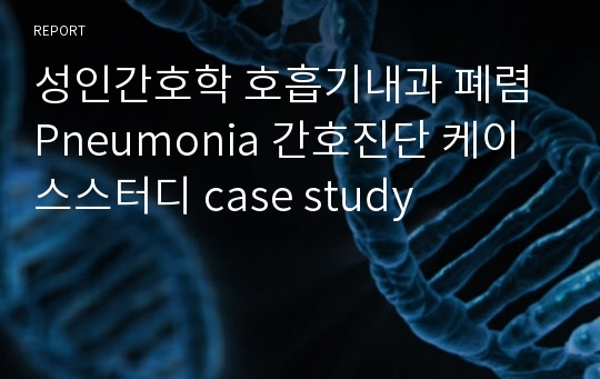 성인간호학 호흡기내과 폐렴 Pneumonia 간호진단 케이스스터디 case study