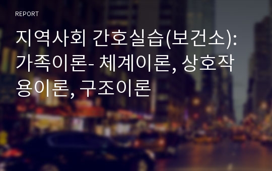 지역사회 간호실습(보건소): 가족이론- 체계이론, 상호작용이론, 구조이론