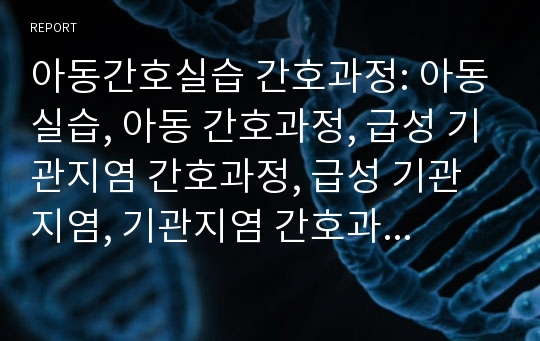 아동간호실습 간호과정: 아동실습, 아동 간호과정, 급성 기관지염 간호과정, 급성 기관지염, 기관지염 간호과정, Acute bronchitis 간호진단, 급성위장염 간호진단, 아동 간호과정