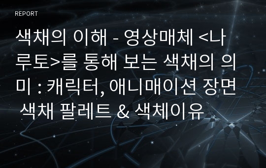 색채의 이해 - 영상매체 &lt;나루토&gt;를 통해 보는 색채의 의미 : 캐릭터, 애니매이션 장면 색채 팔레트 &amp; 색체이유