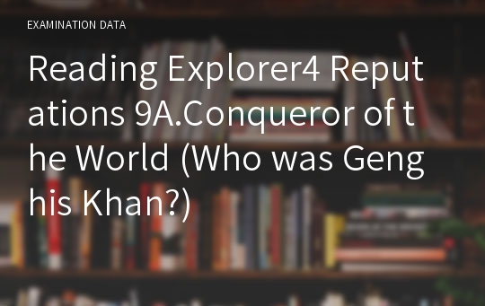 Reading Explorer4 Reputations 9A.Conqueror of the World (Who was Genghis Khan?)