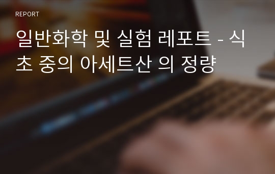 일반화학 및 실험 레포트 - 식초 중의 아세트산 의 정량