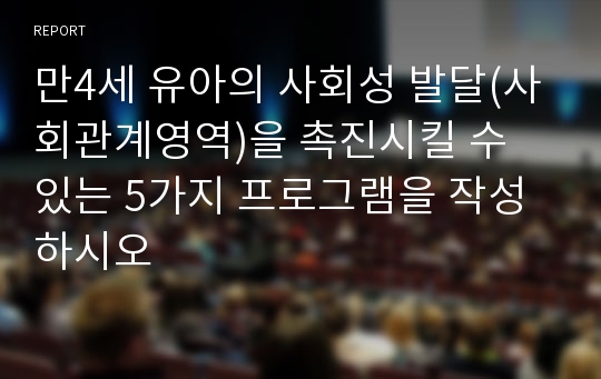 만4세 유아의 사회성 발달(사회관계영역)을 촉진시킬 수 있는 5가지 프로그램을 작성하시오