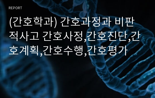 (간호학과) 간호과정과 비판적사고 간호사정,간호진단,간호계획,간호수행,간호평가