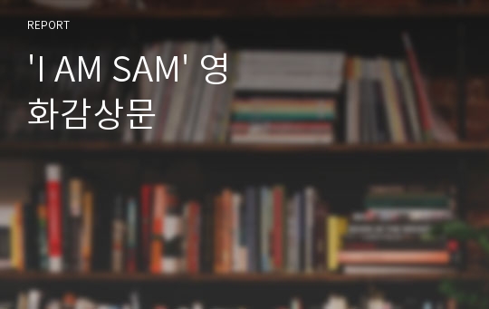 &#039;I AM SAM&#039; 영화감상문