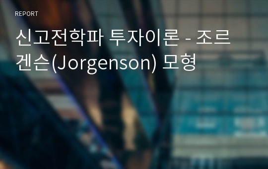 신고전학파 투자이론 - 조르겐슨(Jorgenson) 모형