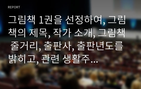 그림책 1권을 선정하여, 그림책의 제목, 작가 소개, 그림책 줄거리, 출판사, 출판년도를 밝히고, 관련 생활주제와 적합한 연령대를 정하여 언어교육내용(듣기, 말하기, 읽기, 쓰기)의 활동으로 통합적 접근을 계획하시오