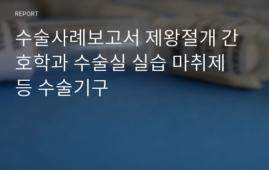 수술사례보고서 제왕절개 간호학과 수술실 실습 마취제 등 수술기구