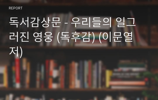 독서감상문 - 우리들의 일그러진 영웅 (독후감) (이문열 저)