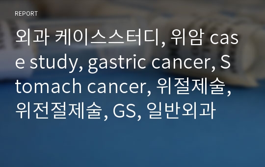 외과 케이스스터디, 위암 case study, gastric cancer, Stomach cancer, 위절제술, 위전절제술, GS, 일반외과
