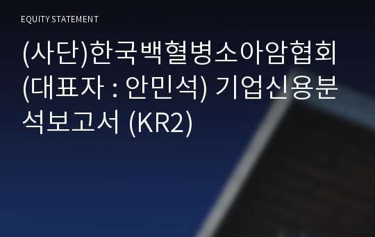 (사단)한국백혈병소아암협회 기업신용분석보고서 (KR2)