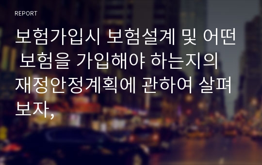 보험가입시 보험설계 및 어떤 보험을 가입해야 하는지의 재정안정계획에 관하여 살펴보자,
