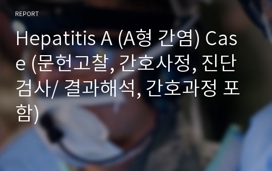 Hepatitis A (A형 간염) Case (문헌고찰, 간호사정, 진단검사/ 결과해석, 간호과정 포함)