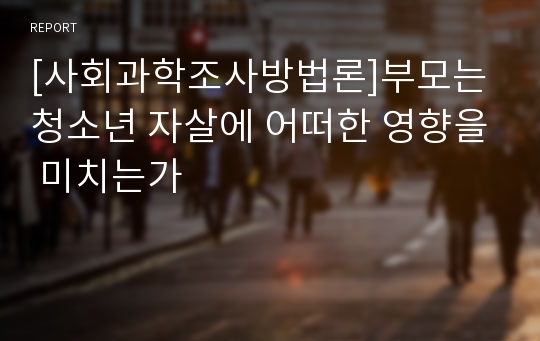 [사회과학조사방법론]부모는 청소년 자살에 어떠한 영향을 미치는가