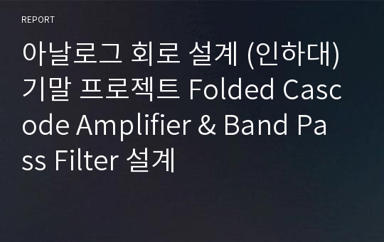 아날로그 회로 설계 (인하대) 기말 프로젝트 Folded Cascode Amplifier &amp; Band Pass Filter 설계