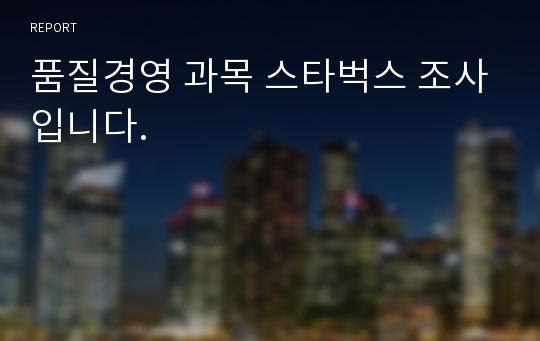 품질경영 과목 스타벅스 조사입니다.