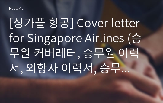 [싱가폴 항공] Cover letter for Singapore Airlines (승무원 커버레터, 승무원 이력서, 외항사 이력서, 승무원 cv)