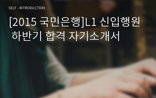 [2015 국민은행]L1 신입행원 하반기 합격 자기소개서