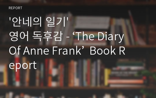 &#039;안네의 일기&#039; 영어 독후감 - ‘The Diary Of Anne Frank’  Book Report