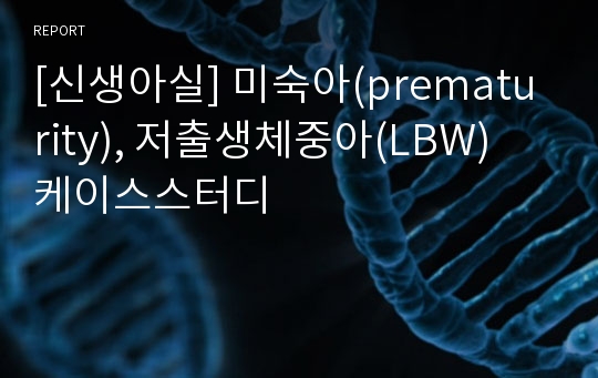 [신생아실] 미숙아(prematurity), 저출생체중아(LBW) 케이스스터디