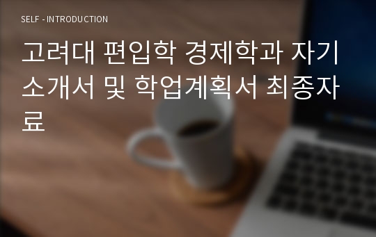 고려대 편입학 경제학과 자기소개서 및 학업계획서 최종자료