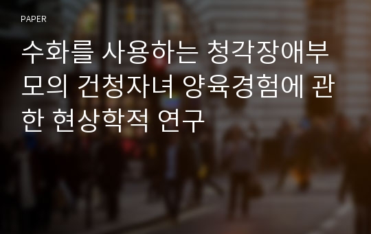 수화를 사용하는 청각장애부모의 건청자녀 양육경험에 관한 현상학적 연구