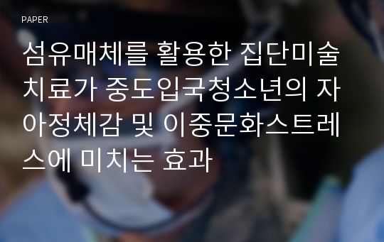 섬유매체를 활용한 집단미술치료가 중도입국청소년의 자아정체감 및 이중문화스트레스에 미치는 효과