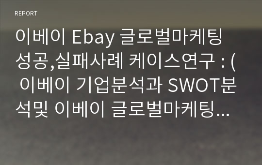 이베이 Ebay 글로벌마케팅 성공,실패사례 케이스연구 : ( 이베이 기업분석과 SWOT분석및 이베이 글로벌마케팅 사례분석과 이베이 향후전망과 시사점)