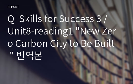 Q  Skills for Success 3 / Unit8-reading1 &quot;New Zero Carbon City to Be Built &quot; 번역본