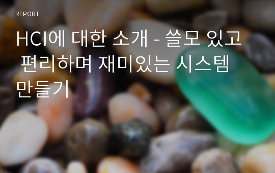 HCI에 대한 소개 - 쓸모 있고 편리하며 재미있는 시스템 만들기