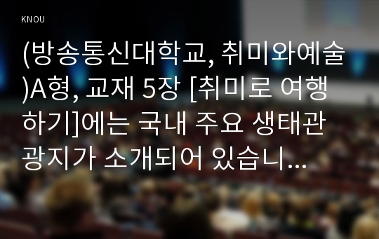 (방송통신대학교, 취미와예술)A형, 교재 5장 [취미로 여행하기]에는 국내 주요 생태관광지가 소개되어 있습니다. 이 중 한 곳을 여행한 후 여행기를 써 주십시오. 여행기를 쓰실 때는 먼저 방문하셨던 생태관광지의 특성을 간략히 정리하고(A4용지 1장 반 이하), 방문하셨던 곳이 생태관광지임을 염두에 두고 일반적인 대중 관광지와 어떤 차이를 지니고 있는지 분석