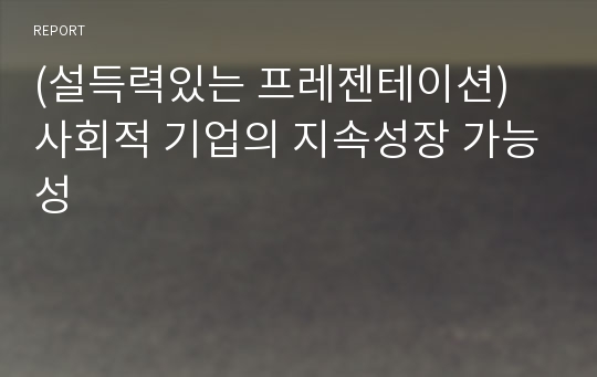 (설득력있는 프레젠테이션) 사회적 기업의 지속성장 가능성