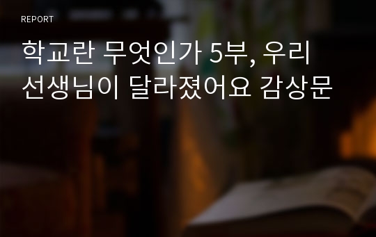 학교란 무엇인가 5부, 우리 선생님이 달라졌어요 감상문 레포트