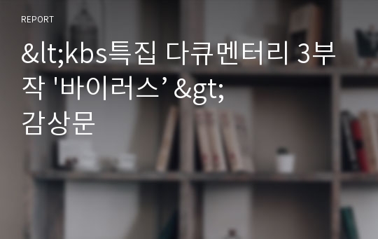 &lt;kbs특집 다큐멘터리 3부작 &#039;바이러스’ &gt;감상문