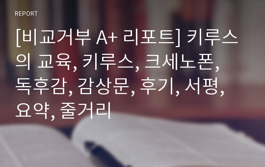 [비교거부 A+ 리포트] 키루스의 교육, 키루스, 크세노폰, 독후감, 감상문, 후기, 서평, 요약, 줄거리