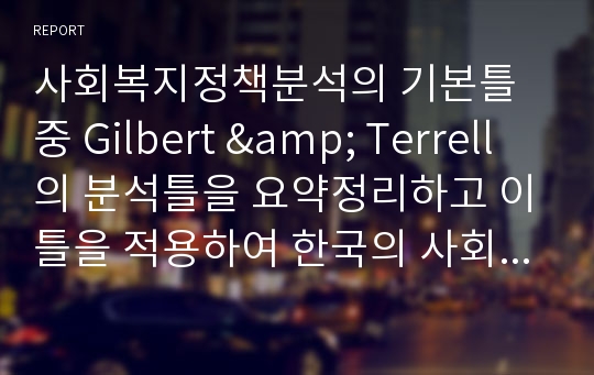 사회복지정책분석의 기본틀 중 Gilbert &amp; Terrell의 분석틀을 요약정리하고 이틀을 적용하여 한국의 사회복지정책에서 시급히 해결해야할 정책이 무엇인지 자신의 생각을 정리하세요.
